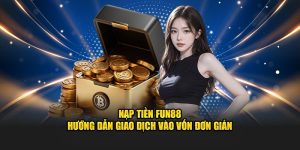 Nạp Tiền Fun88 - Hướng Dẫn Giao Dịch Vào Vốn Đơn Giản